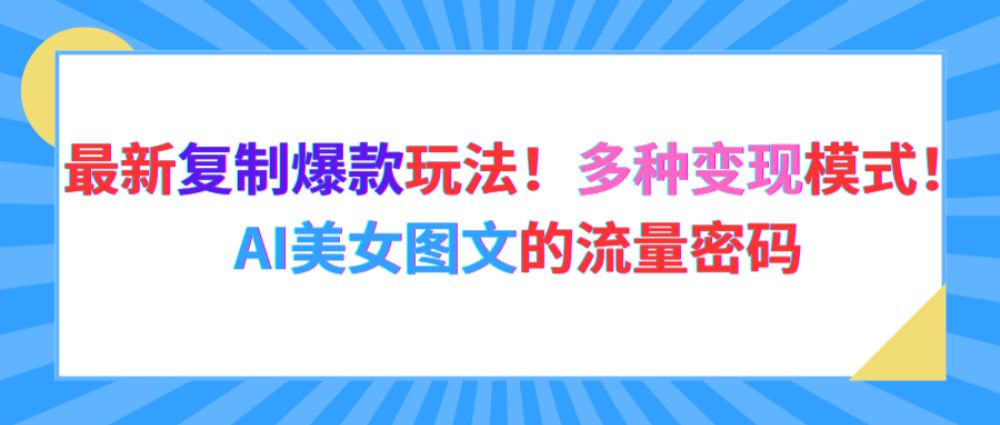 最新复制爆款玩法！多种变现模式！AI美女图文的流量密码-洛柒笔记