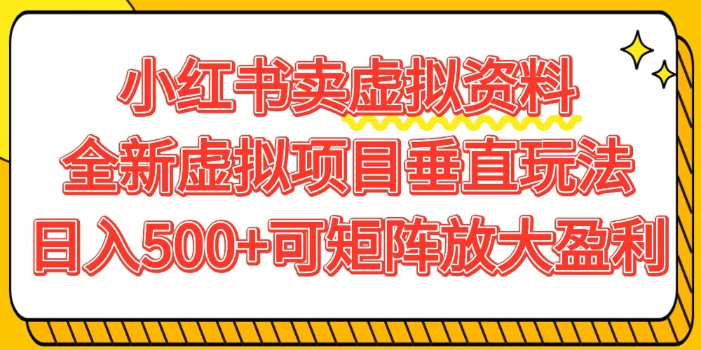 小红书卖虚拟资料500+，全新虚拟项目垂直玩法，可矩阵放大盈利！-洛柒笔记