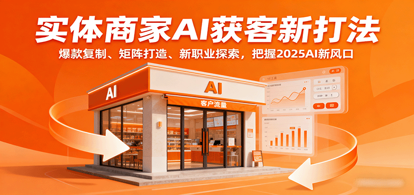 实体商家AI获客新打法：爆款复制、矩阵打造、新职业探索，把握2025AI新风口-洛柒笔记