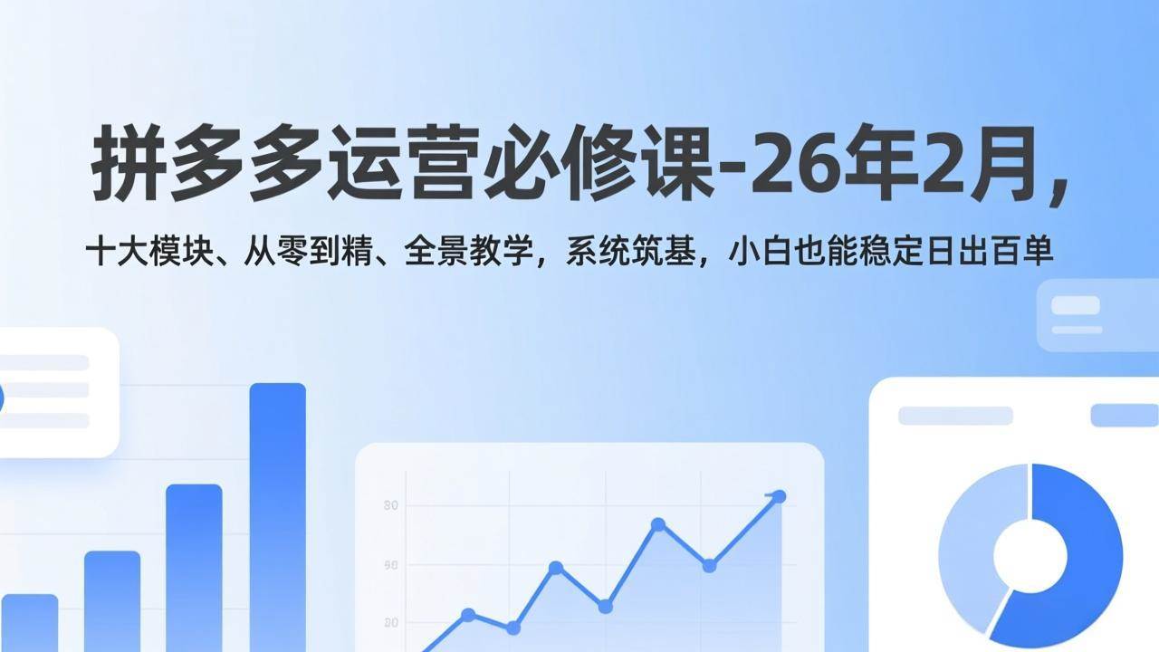 （17355期）拼多多运营必修课-26年2月，十大模块、从零到精、全景教学，系统筑基，小白也能稳定日出百单-洛柒笔记