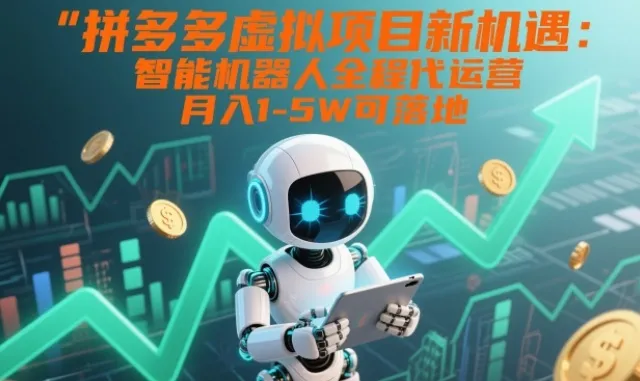 拼多多虚拟项目新机遇：智能机器人全程代运营，月入1-5W可落地-洛柒笔记