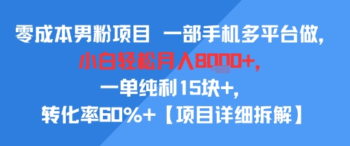 零成本男粉项目 一部手机多平台做，小白轻松月入8k+，一单纯利15块+，转化率60%+【项目拆解】-洛柒笔记