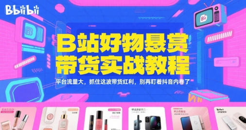 B站好物悬赏带货实战教程，平台流量大，抓住这波带货红利，别再盯着抖音内卷了-洛柒笔记