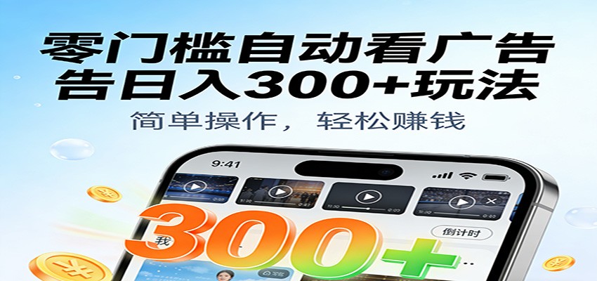 零门槛自动看广告日入300+玩法！零成本有手机就能做【附独家工具】-洛柒笔记