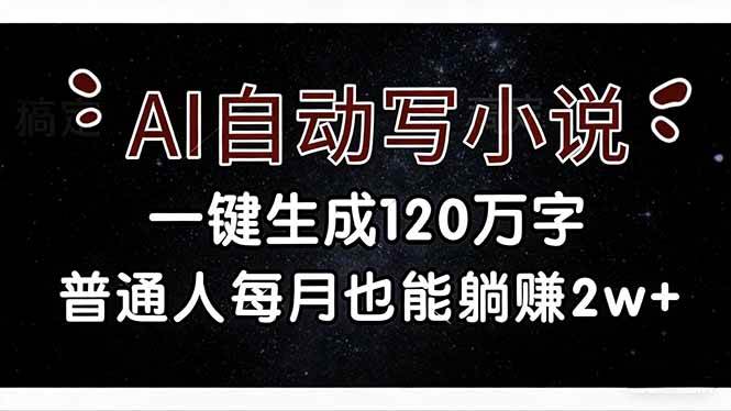 （17372期）AI自动写小说，一键生成120万字，普通人每月也能躺赚2w+-洛柒笔记