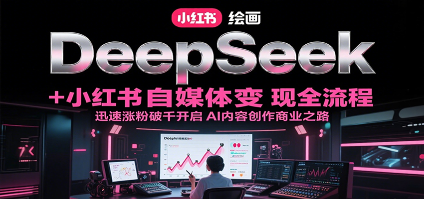 DeepSeek绘画+小红书自媒体变现全流程，迅速涨粉破千开启AI内容创作商业之路-洛柒笔记