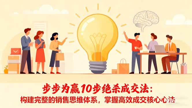 （16465期）步步为赢10步绝杀成交法：构建完整的销售思维体系，掌握高效成交核心心法-洛柒笔记
