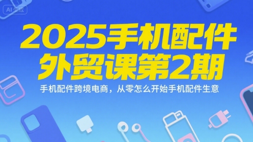 2025手机配件外贸课第2期，手机配件跨境电商，从零怎么开始手机配件生意-洛柒笔记