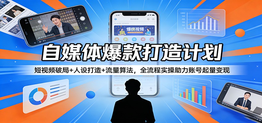 自媒体爆款打造计划：短视频破局+人设打造+流量算法，全流程实操助力账号起量变现-洛柒笔记