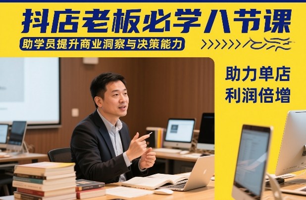 抖店老板必学八节课，助学员提升商业洞察与决策能力，助力单店利润倍增-洛柒笔记