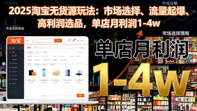 （16445期）2025淘宝无货源玩法：市场选择、流量起爆、高利润选品，单店月利润1-4w-洛柒笔记