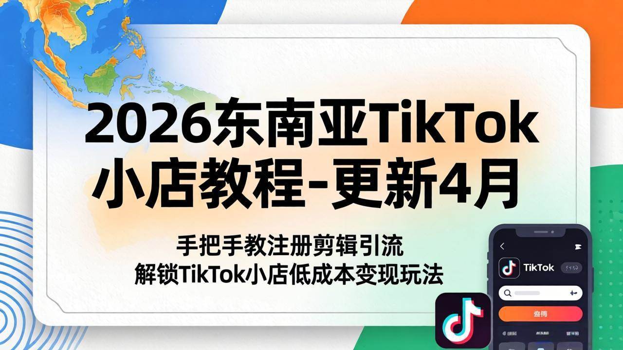 （18180期）2026东南亚TikTok小店教程-更新4月，手把手教注册剪辑引流，解锁TikTok小店低成本变现玩法-洛柒笔记