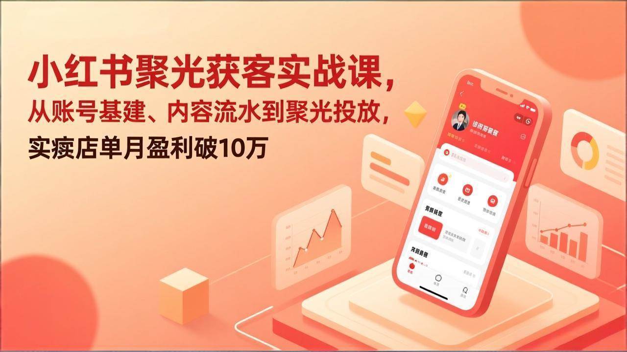 （17377期）小红书聚光获客实战课，从账号基建、内容流水到聚光投放，实体店单月盈利破10万-洛柒笔记