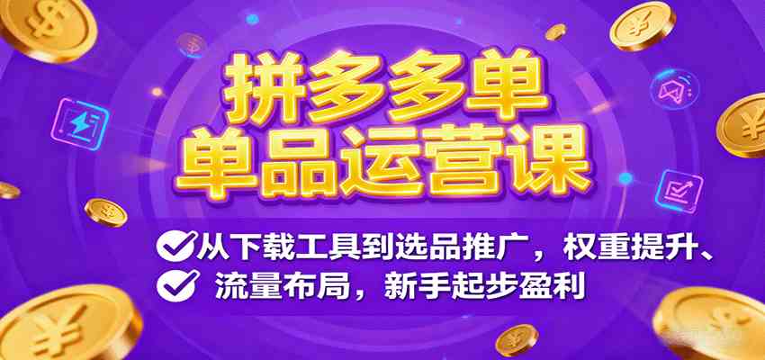拼多多单品运营课，从下载工具到选品推广，权重提升、流量布局，新手起步盈利-洛柒笔记
