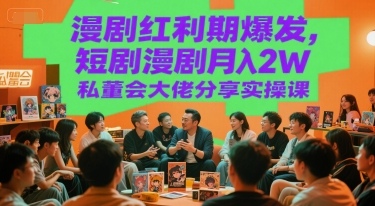 漫剧红利期爆发，短剧漫剧月入2W私董会大佬分享实操课-洛柒笔记