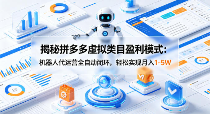 揭秘拼多多虚拟类目盈利模式：机器人代运营全自动闭环，轻松实现月入1-5W-洛柒笔记