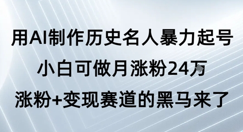 用AI制作历史名人暴力起号，小白可做月涨粉24W涨粉+变现赛道的黑马来了-洛柒笔记