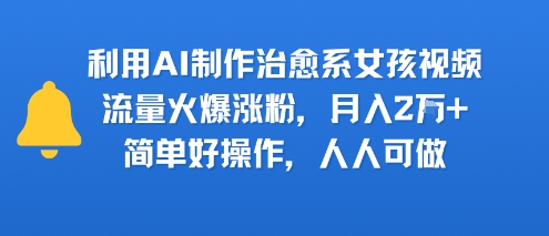 利用AI制作治愈系女孩视频，流量火爆涨粉，月入2W+，简单好操作，人人可做-洛柒笔记