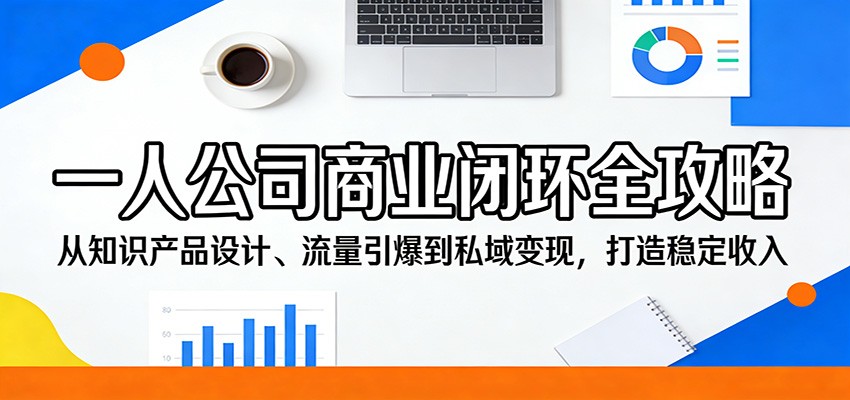一人公司商业闭环全攻略：从知识产品设计、流量引爆到私域变现，打造稳定收入-洛柒笔记