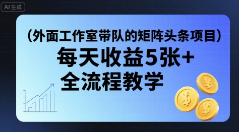 外面工作室带队的矩阵头条挂G项目，每天收益5张+，全流程教学【附全套工具】-洛柒笔记