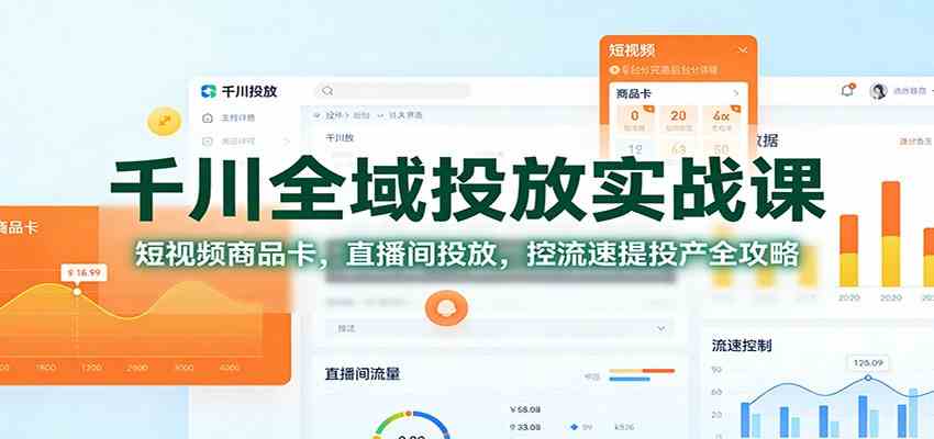 千川全域投放实战课：短视频商品卡，直播间投放，控流速提投产全攻略-洛柒笔记