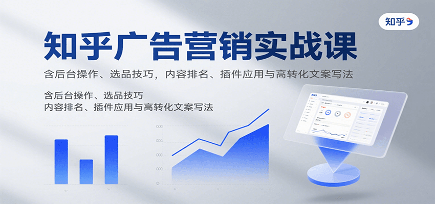 知乎广告营销实战课，含后台操作、选品技巧，内容排名、插件应用与高转化文案写法-洛柒笔记