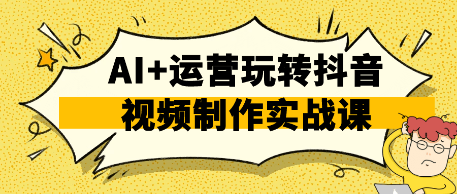 AI+运营玩转抖音视频制作实战课-洛柒笔记