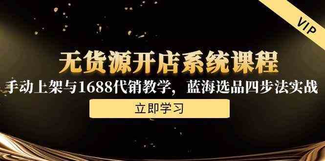 无货源开店系统课程，手动上架与1688代销教学，蓝海选品四步法实战-洛柒笔记