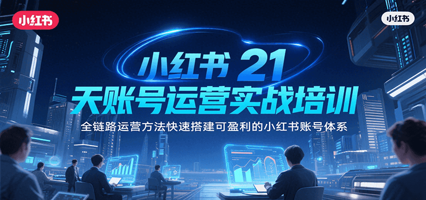 小红书21天账号运营实战培训，全链路运营方法快速搭建可盈利的小红书账号体系-洛柒笔记