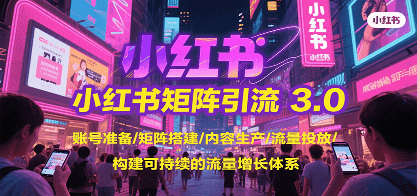 小红书矩阵引流3.0，账号准备/矩阵搭建/内容生产/流量投放/构建可持续的流量增长体系-洛柒笔记