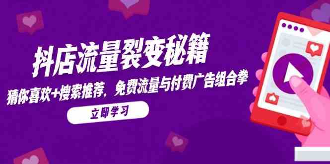 抖店流量裂变秘籍，猜你喜欢，搜索推荐，免费流量与付费广告组合拳-洛柒笔记