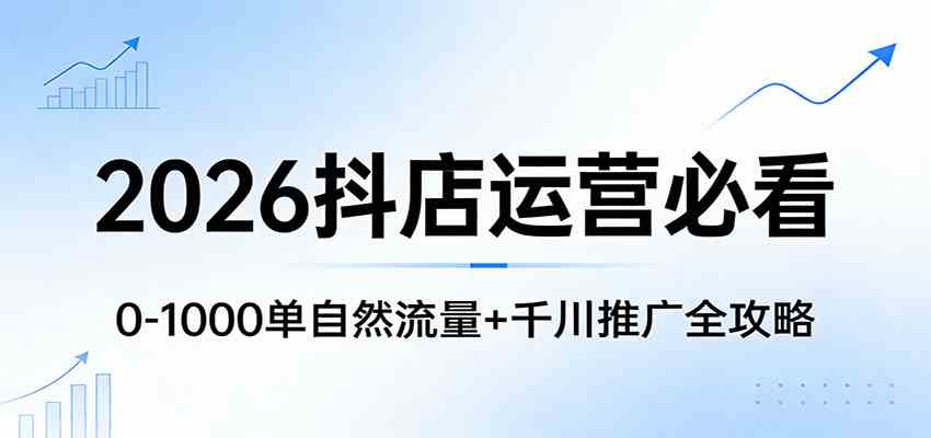 2026抖店运营必看：0-1000单自然流量+千川推广全攻略-洛柒笔记