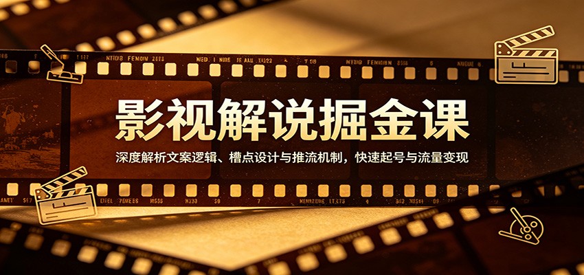 影视解说掘金课：深度解析文案逻辑、槽点设计与推流机制，快速起号与流量变现-洛柒笔记