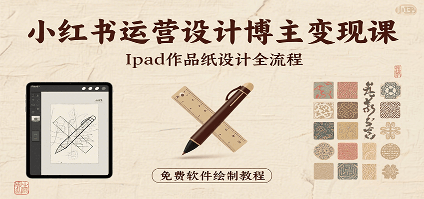 小红书运营设计博主变现课：iPad 上手作品纸设计，含全流程及细节技巧，避坑少绕路-洛柒笔记