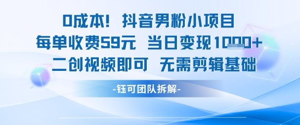 0成本，抖音男粉小项目 每单收费59元当日变现1k+ 二创视频即可无需剪辑基础-洛柒笔记
