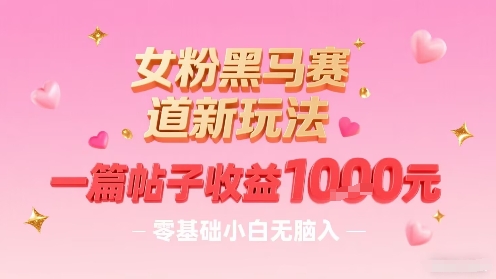 女粉黑马赛道新玩法，一篇帖子收益1k，零基础小白无脑入非常适合-洛柒笔记