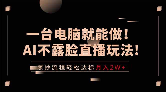 （18472期）一台电脑就能做！AI不露脸直播玩法，照抄流程轻松达标月入2W+-洛柒笔记