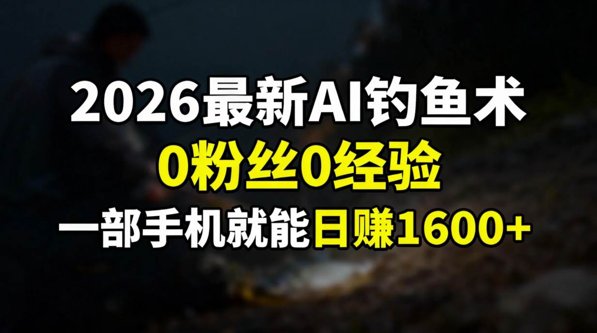 （17084期）2026最新AI钓鱼术:0粉丝0经验，一部手机就能开启赚钱模式-洛柒笔记