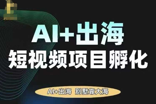 AI·TikTok AI+出海短视频项目孵化，陪你从0-1借助AI实现出海变现-洛柒笔记