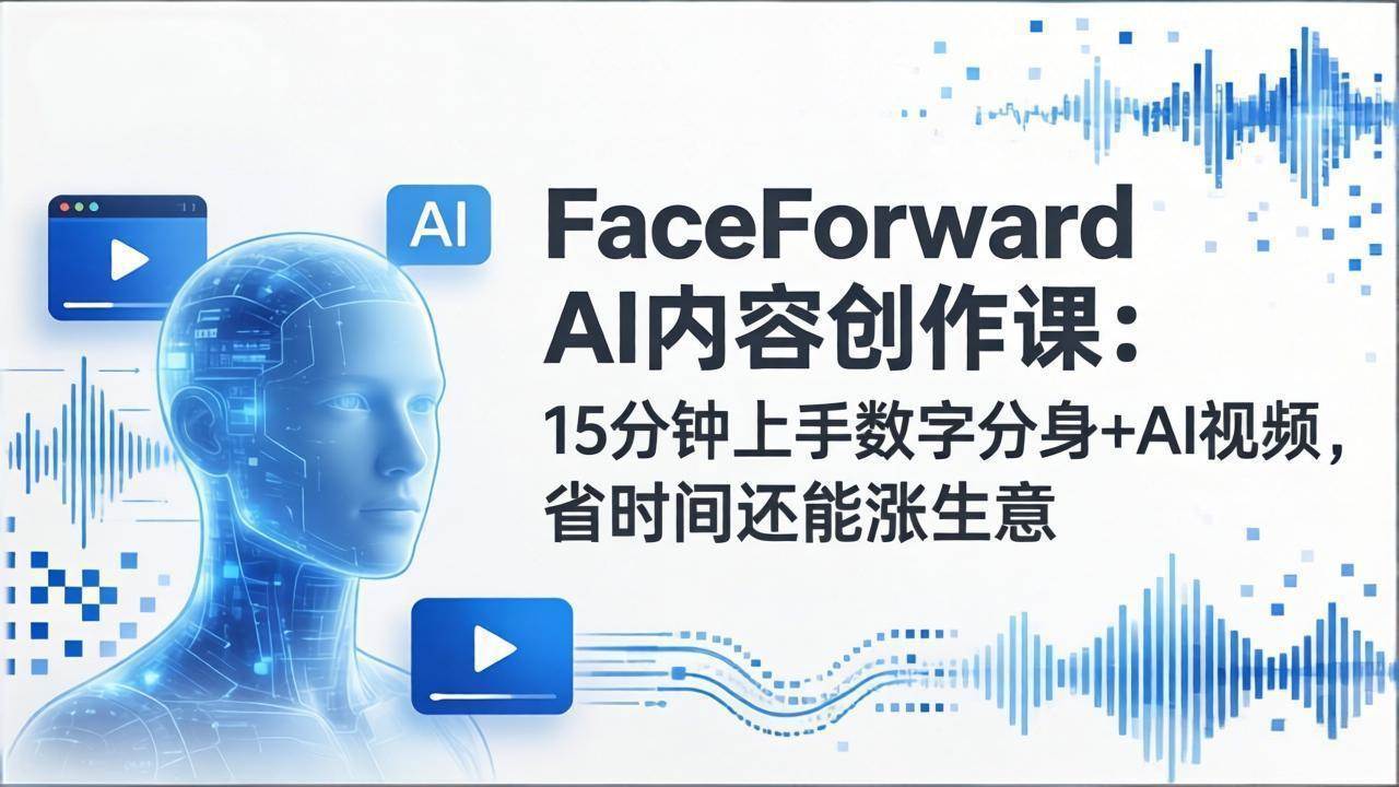 （17681期）FaceForward AI内容创作课：15分钟上手数字分身+AI视频，省时间还能涨生意-洛柒笔记
