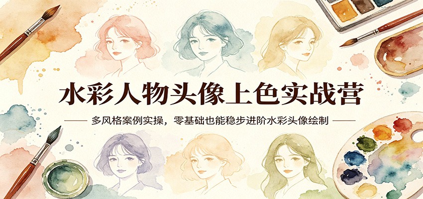 水彩人物头像上色实战营：多风格案例实操，零基础也能稳步进阶水彩头像绘制-洛柒笔记