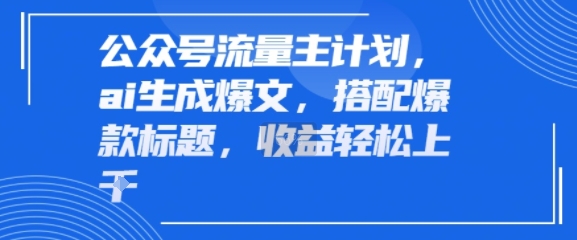 公众号流量主计划，ai生成爆文，搭配爆款标题，轻松收益几张-洛柒笔记