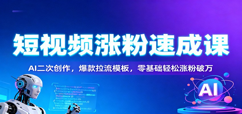 短视频涨粉速成课：AI二次创作，爆款拉流模板，零基础轻松涨粉破万-洛柒笔记