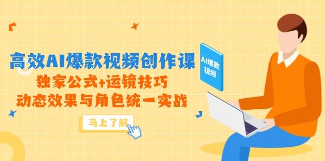 高效AI爆款视频创作课，独家公式+运镜技巧，动态效果与角色统一实战-洛柒笔记