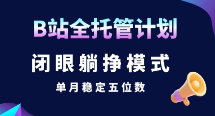 【B站全托管计划】闭眼躺挣模式，单月稳定五位数【揭秘】-洛柒笔记