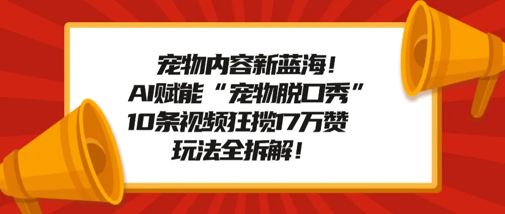 宠物内容新蓝海！AI赋能“宠物脱口秀”，10条视频狂揽17万赞，玩法全拆解！-洛柒笔记
