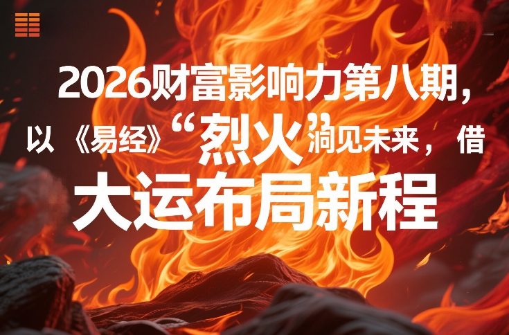2026财富影响力第八期，以《易经》智慧洞见未来，借“离火”大运布局新程-洛柒笔记