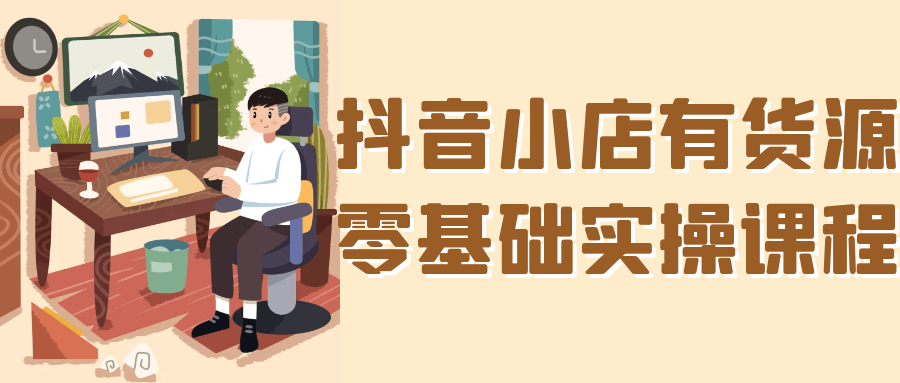 抖音小店有货源零基础实操课程-洛柒笔记