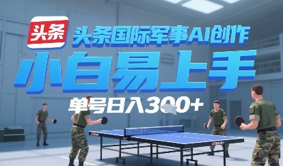 今日头条国际军事AI写作，单号每天轻松3张+-洛柒笔记