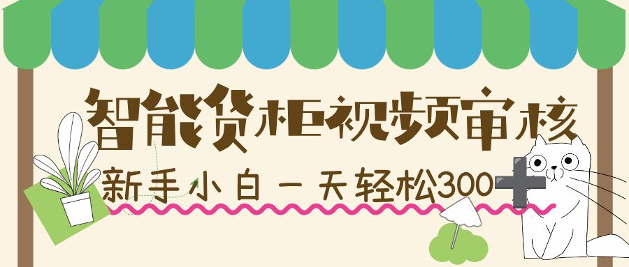 智能货柜视频审核，几秒一单，多劳多得，新人小白一天轻松 300+，零门槛！-洛柒笔记